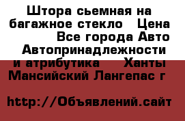 Штора сьемная на багажное стекло › Цена ­ 1 000 - Все города Авто » Автопринадлежности и атрибутика   . Ханты-Мансийский,Лангепас г.